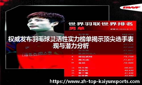权威发布羽毛球灵活性实力榜单揭示顶尖选手表现与潜力分析